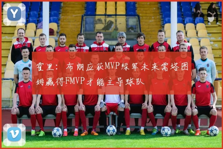 霍里：布朗应获MVP绿军未来需塔图姆赢得FMVP才能主导球队