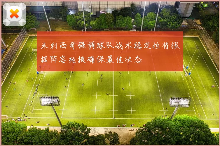 米利西奇强调球队战术稳定性将根据阵容轮换确保最佳状态