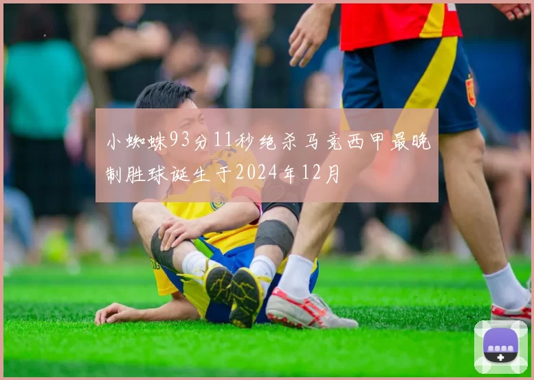 小蜘蛛93分11秒绝杀马竞西甲最晚制胜球诞生于2024年12月
